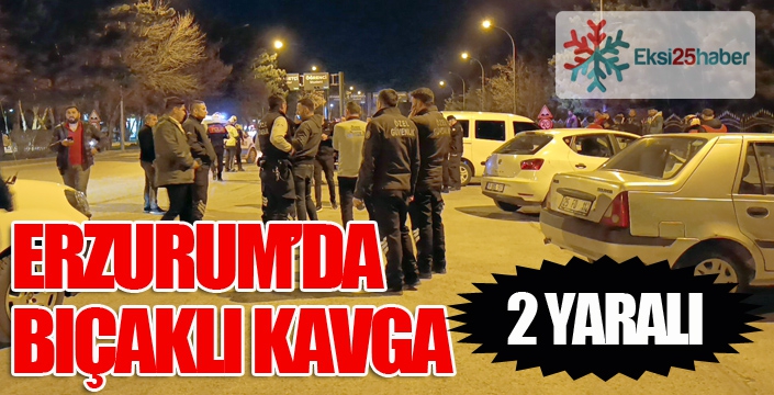 Erzurum’da bıçaklı kavga: 2 yaralı