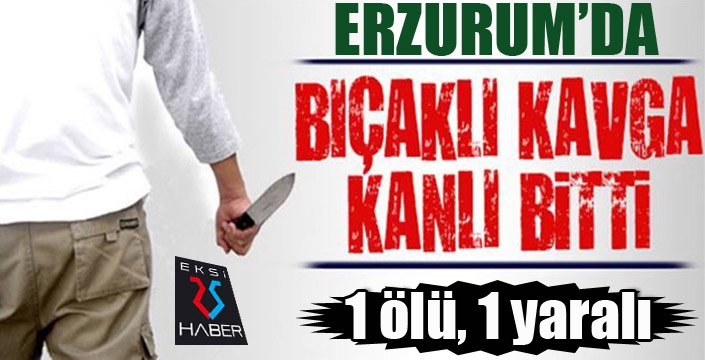 Erzurum'da bıçaklı kavga kanlı bitti...