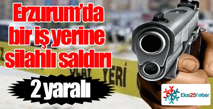 Erzurum'da bir işyerine silahlı saldırı: 2 yaralı...