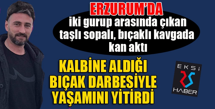 Erzurum'da cinayet... Kalbine aldığı bıçak darbesiyle yaşamını yitirdi...