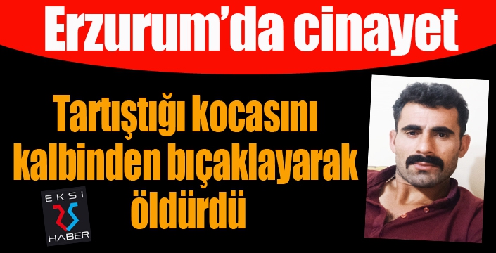 Erzurum'da cinayet... Tartıştığı kocasını kalbinden bıçaklayarak öldürdü