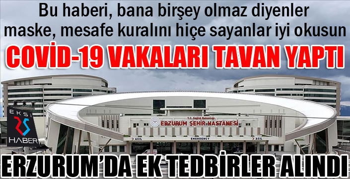 Erzurum'da Covıd-19 vakaları tavan yapınca...