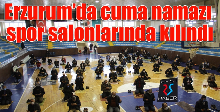 Erzurum’da cuma namazı spor salonlarında kılındı