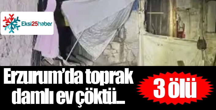 Erzurum'da evin çatısı çöktü, 3 kişi öldü, 2 kişi yaralandı