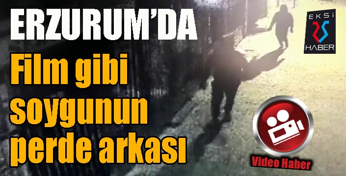 Erzurum'da film gibi soygunun perde arkası