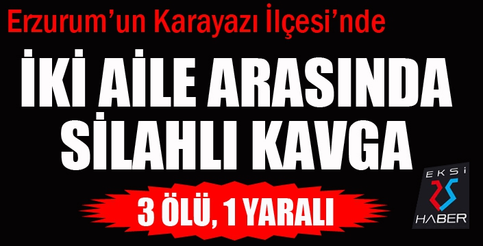 Erzurum'da İki aile arasında silahlı kavga: 3 ölü
