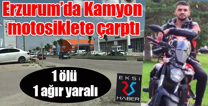 Erzurum'da, kamyon motosiklete çarptı: 1 ölü 1 ağır yaralı
