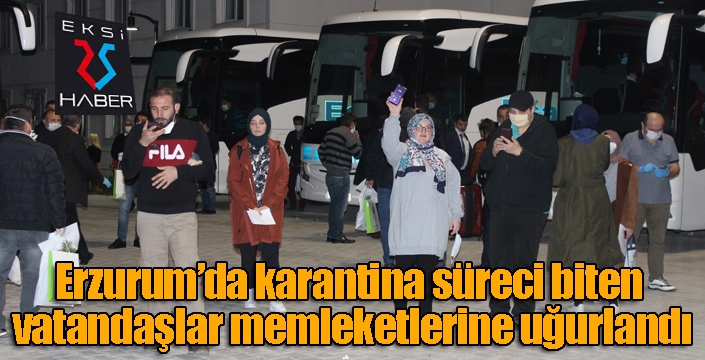 Erzurum’da karantina süreci biten vatandaşlar memleketlerine uğurlandı