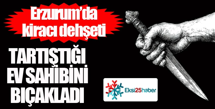 Erzurum'da kiracı dehşeti...