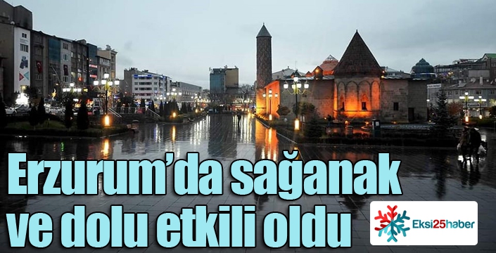 Erzurum’da sağanak ve dolu etkili oldu