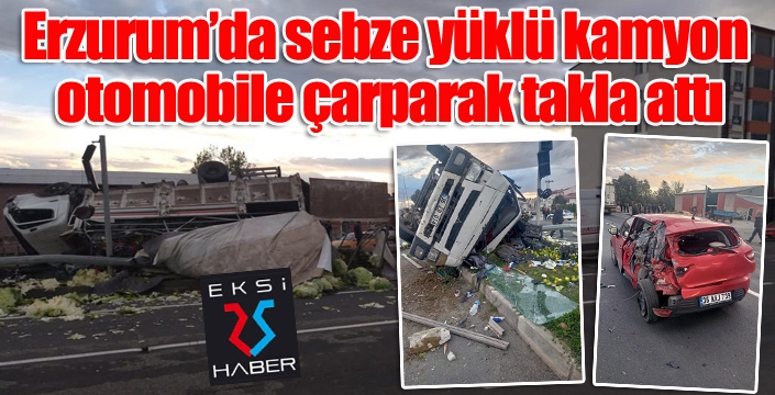 Erzurum’da sebze yüklü kamyon otomobile çarparak takla attı