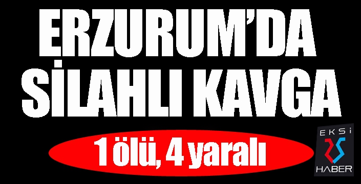 Erzurum'da silahlı kavga: 1 ölü, 4 yaralı...