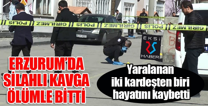 Erzurum'da silahlı kavga ölümle bitti...