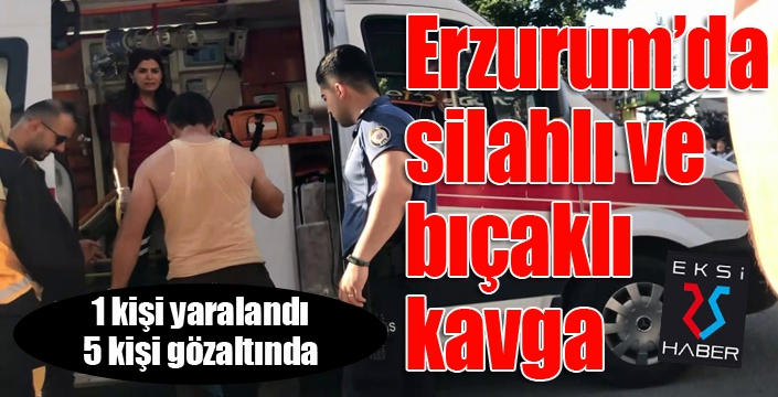 Erzurum’da silahlı ve bıçaklı kavga