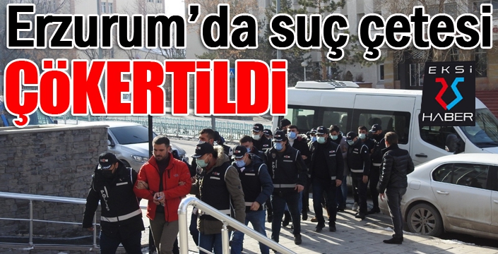 Erzurum’da suç çetesi çökertildi