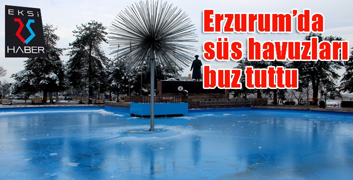 Erzurum’da süs havuzları buz tuttu