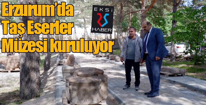 Erzurum’da Taş Eserler Müzesi kuruluyor