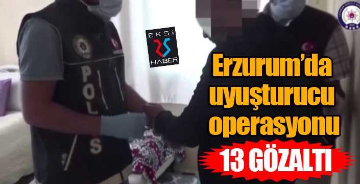 Erzurum’da uyuşturucu operasyonu: 13 tutuklama