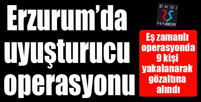 Erzurum’da uyuşturucu operasyonu