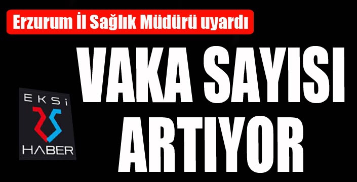 Erzurum’da vaka sayısı artıyor