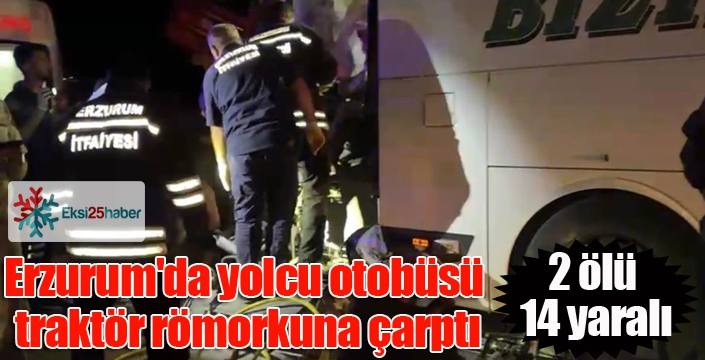 Erzurum'da yolcu otobüsü traktör römorkuna çarptı: 2 ölü, 14 yaralı