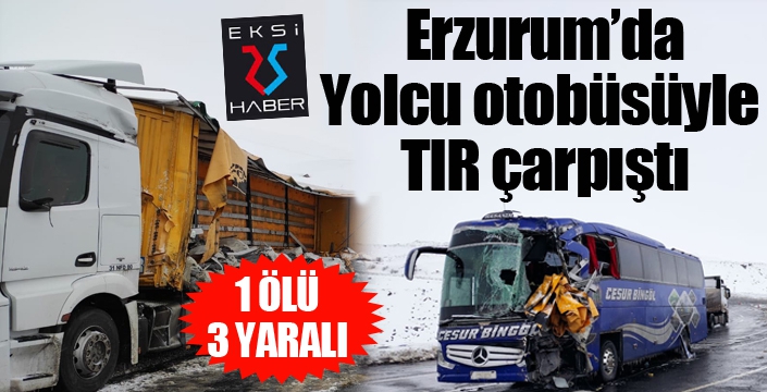 Erzurum'da yolcu otobüsüyle tır çarpıştı: 1 ölü, 3 yaralı