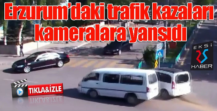 Erzurum’daki trafik kazaları kameralara yansıdı