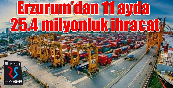 Erzurum’dan 11 ayda 25.4 milyonluk ihracat