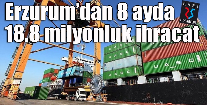 Erzurum’dan 8 ayda 18.8 milyonluk ihracat