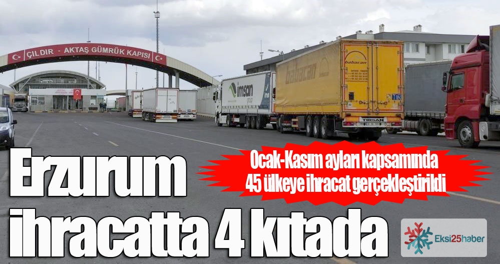 Erzurum ihracatta 4 kıtada...