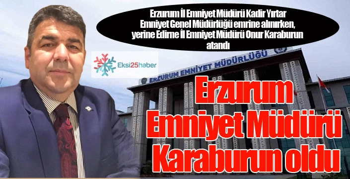 Erzurum İl Emniyet Müdürü değişti...