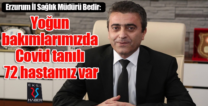 Erzurum İl Sağlık Müdürü Bedir: “Yoğun bakımlarımızda Covid tanılı 72 hastamız var”