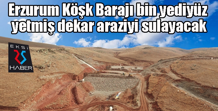 Erzurum Köşk Barajı bin yediyüz yetmiş dekar araziyi sulayacak