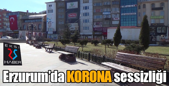 Erzurum meydanları ve sokaklarında ‘korona’ sessizliği