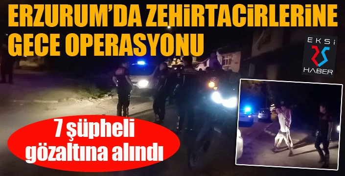 Erzurum polisinden uyuşturucu tacirlerine gece baskını: 7 gözaltı