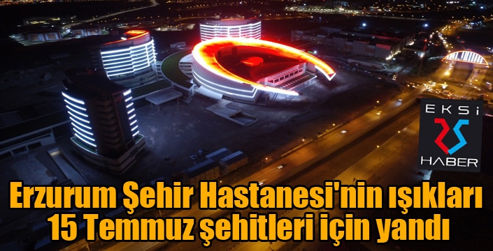 Erzurum Şehir Hastanesi'nin ışıkları 15 Temmuz şehitleri için yandı