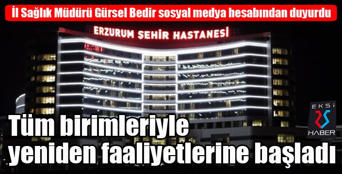 Erzurum Şehir Hastanesi tüm birimleriyle yeniden faaliyetlerine başladı...