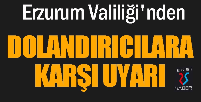 Erzurum Valiliği'nden dolandırıcılara karşı uyarı