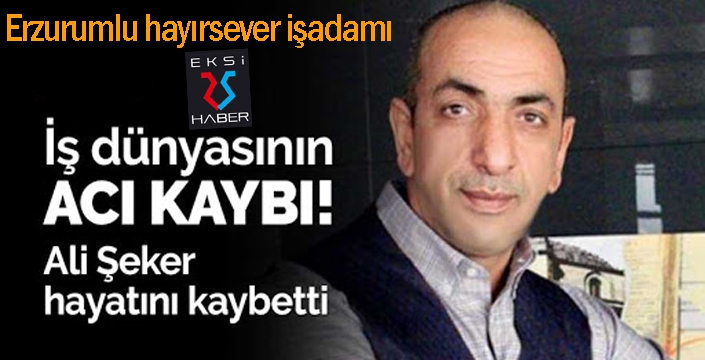Erzurumlu hayırsever işadamı Ali Şeker vefat etti