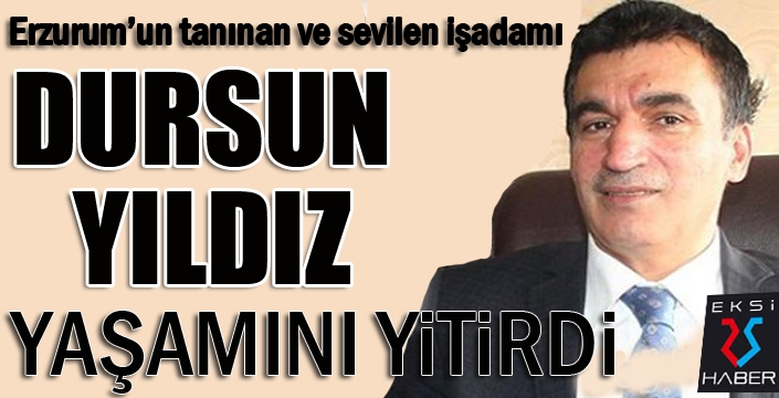 Erzurumlu işadamı Dursun Yıldız yaşamını yitirdi...