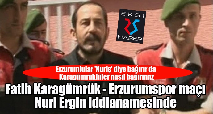 Erzurumlular 'Nuriş' diye bağırır da Karagümrüklüler nasıl bağırmaz