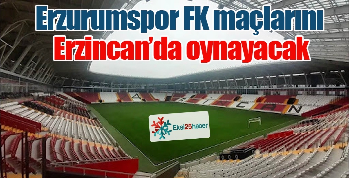 Erzurumspor FK maçlarını Erzincan’da oynayacak