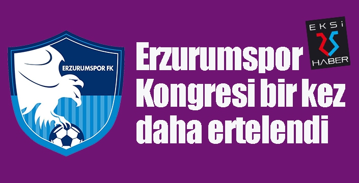 Erzurumspor Kongresi bir kez daha ertelendi