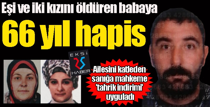 Eşi ve iki kızını öldüren babaya 66 yıl hapis cezası