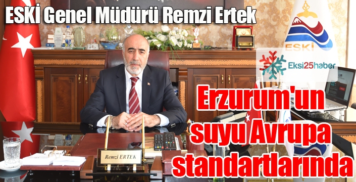 ESKİ Genel Müdürü Remzi Ertek; Erzurum'un suyu Avrupa standartlarında