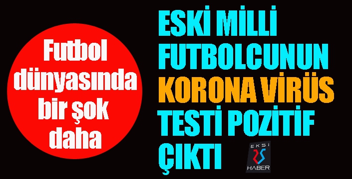 Eski milli futbolcunun koronavirüs testi pozitif çıktı