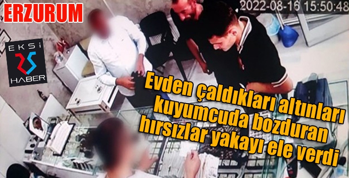 Evden çaldıkları altınları kuyumcuda bozduran hırsızlar yakayı ele verdi