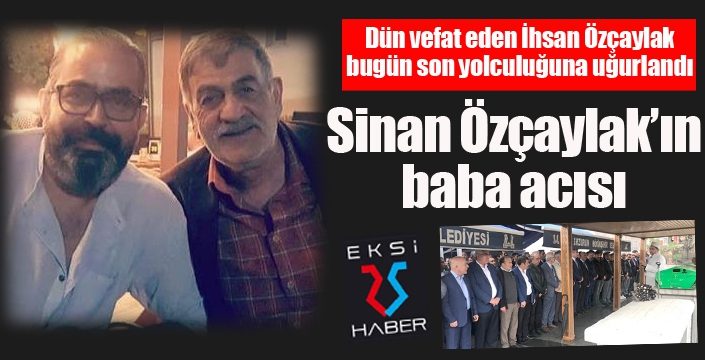 Gazeteci Sinan Özçaylak’ın baba acısı