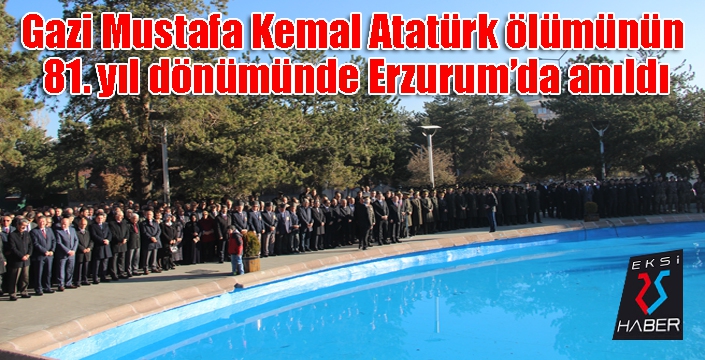 Gazi Mustafa Kemal Atatürk ölümünün 81. yıl dönümünde Erzurum’da anıldı