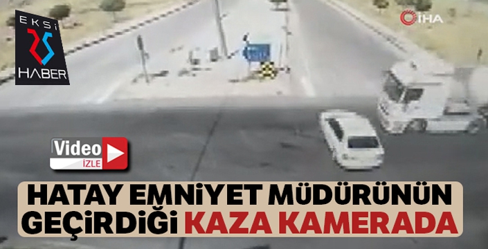 Hatay Emniyet Müdürü'nün yaptığı kazanın kamera görüntüleri ortaya çıktı